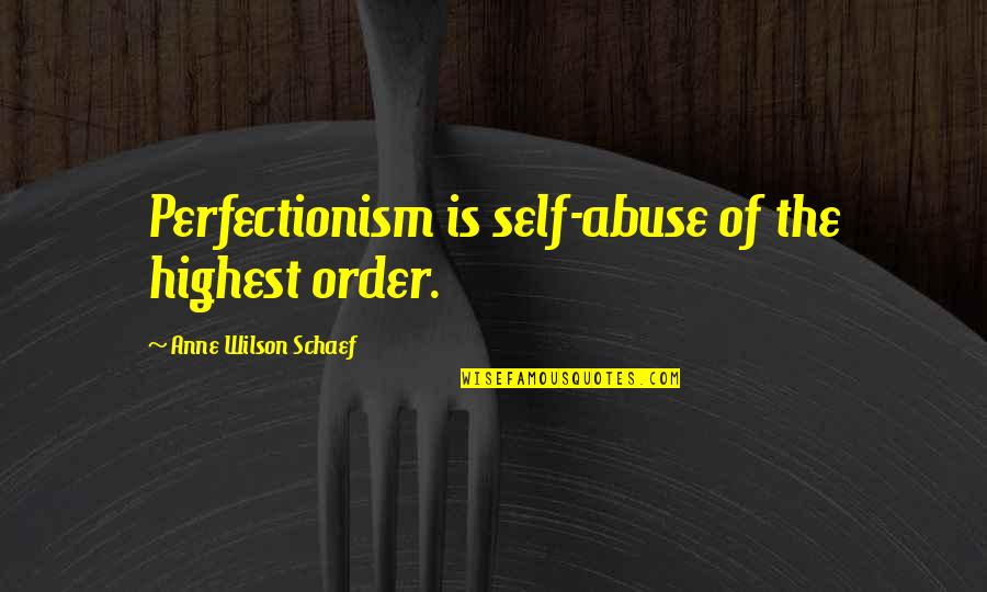 Highest Self Quotes By Anne Wilson Schaef: Perfectionism is self-abuse of the highest order.