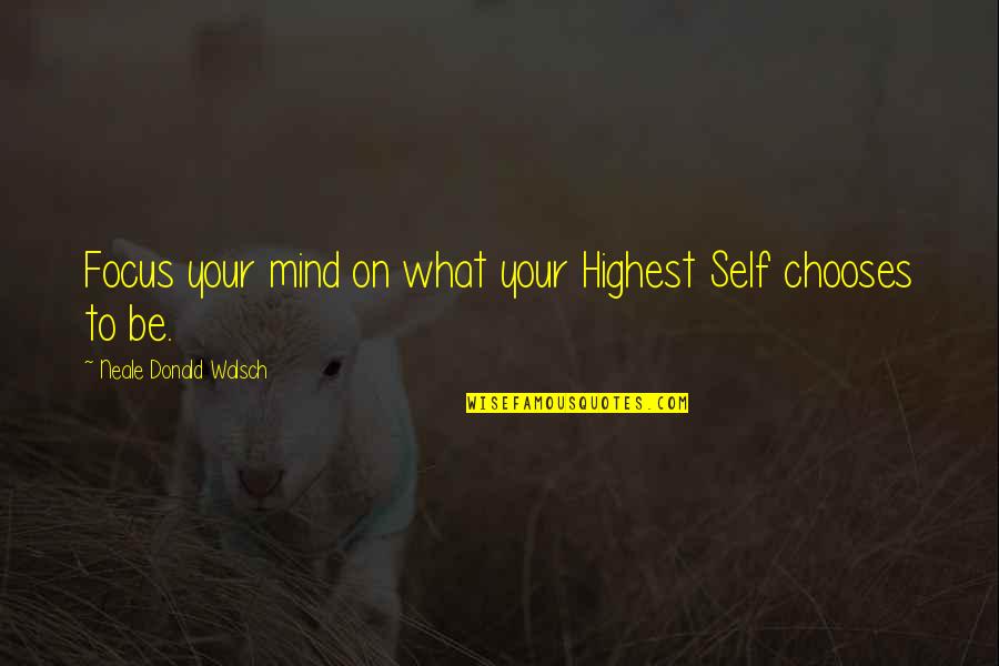 Highest Self Quotes By Neale Donald Walsch: Focus your mind on what your Highest Self