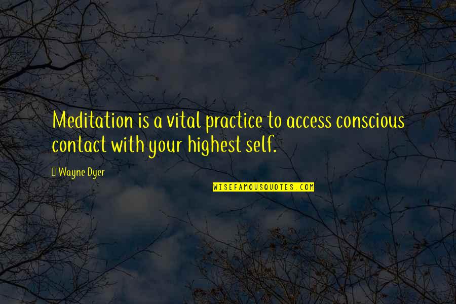 Highest Self Quotes By Wayne Dyer: Meditation is a vital practice to access conscious