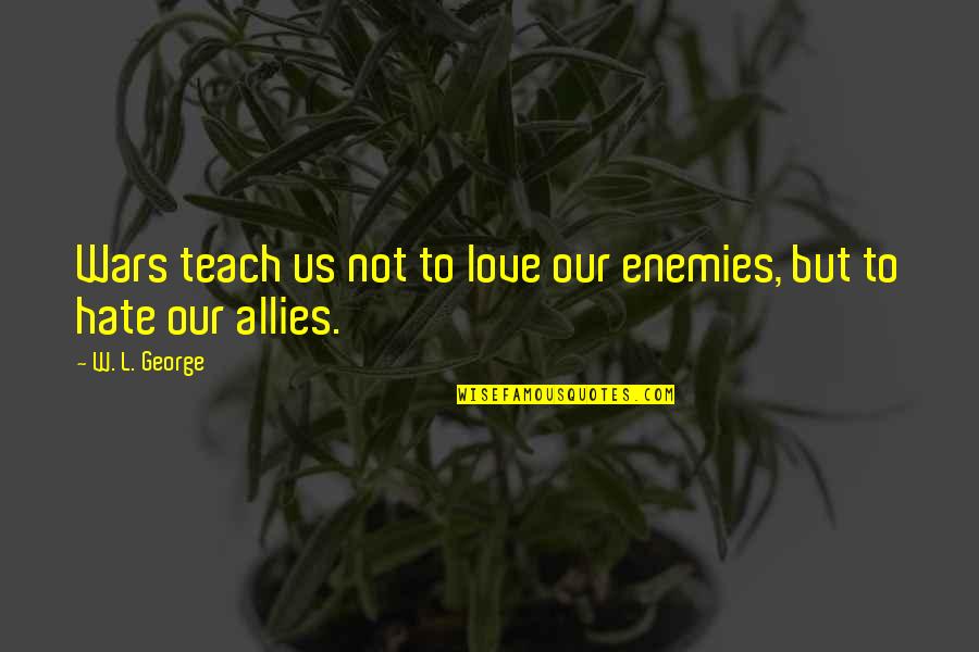 Highest Tide Jim Lynch Quotes By W. L. George: Wars teach us not to love our enemies,