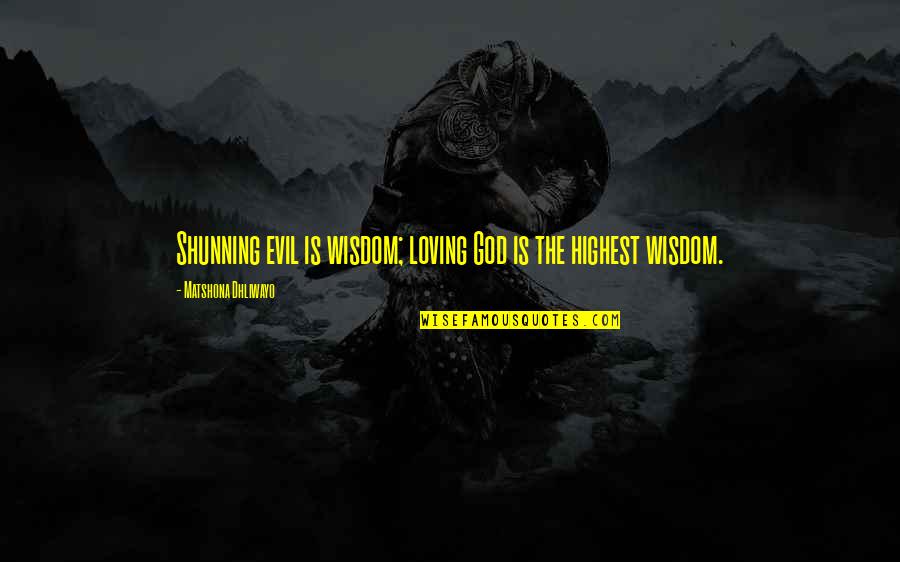 Highest Wisdom Quotes By Matshona Dhliwayo: Shunning evil is wisdom; loving God is the