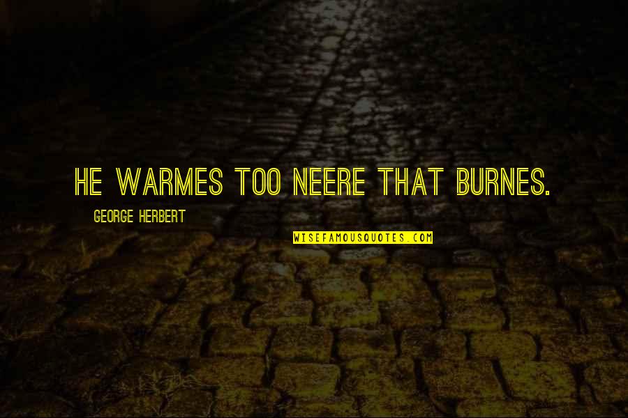 Highfathers Alpha Quotes By George Herbert: He warmes too neere that burnes. Highfathers Alpha Quotes By George Herbert: He warmes too neere that burnes.