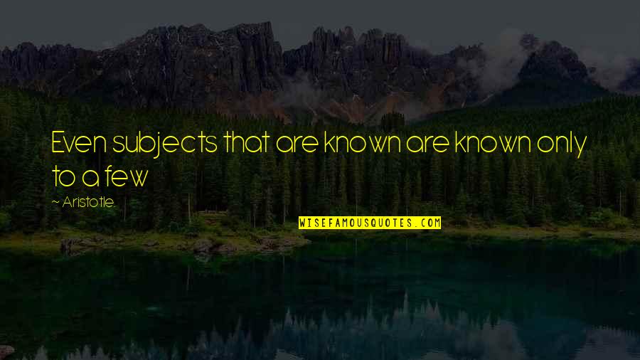 Highhat Quotes By Aristotle.: Even subjects that are known are known only