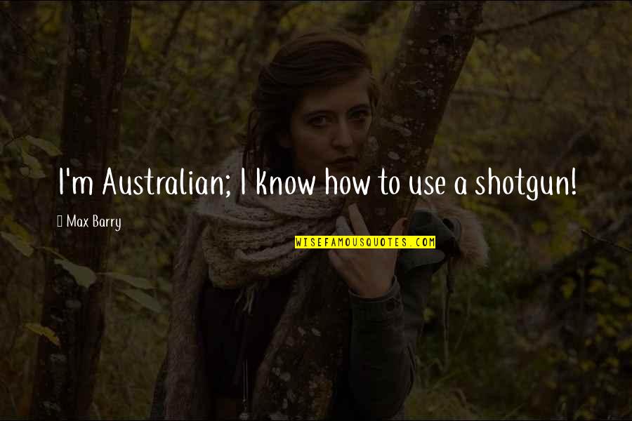 Highhest Quotes By Max Barry: I'm Australian; I know how to use a Highhest Quotes By Max Barry: I'm Australian; I know how to use a