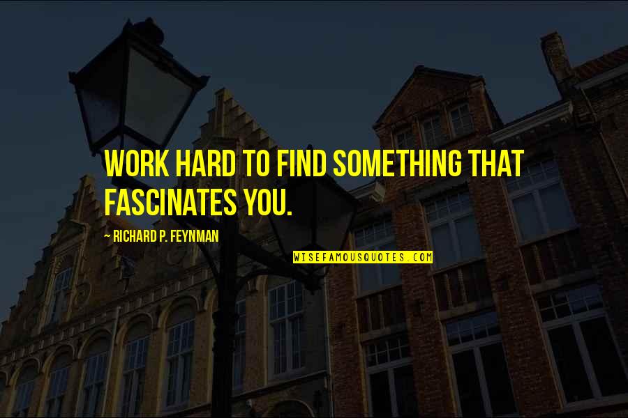 Highjacked Brain Quotes By Richard P. Feynman: Work hard to find something that fascinates you.