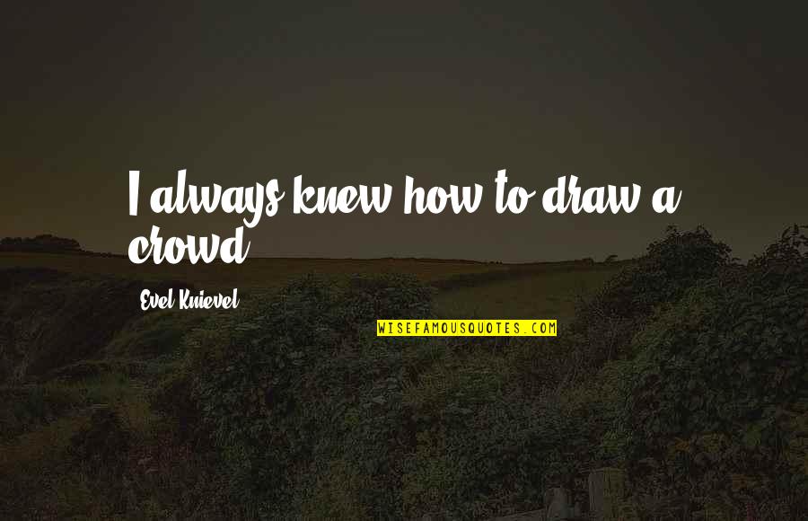 Highlander 1986 Quotes By Evel Knievel: I always knew how to draw a crowd. Highlander 1986 Quotes By Evel Knievel: I always knew how to draw a crowd.