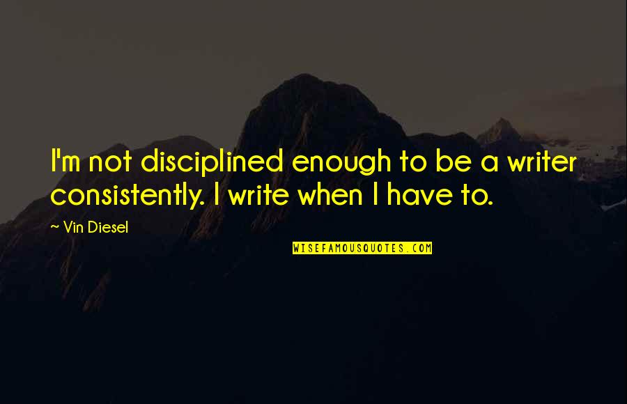 Highlander Claimed Quotes By Vin Diesel: I'm not disciplined enough to be a writer