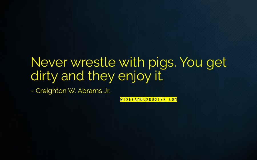 Highlander Skins Roach Quotes By Creighton W. Abrams Jr.: Never wrestle with pigs. You get dirty and Highlander Skins Roach Quotes By Creighton W. Abrams Jr.: Never wrestle with pigs. You get dirty and