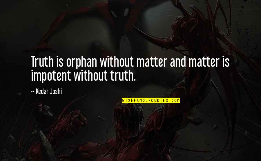 Highlander Skins Roach Quotes By Kedar Joshi: Truth is orphan without matter and matter is
