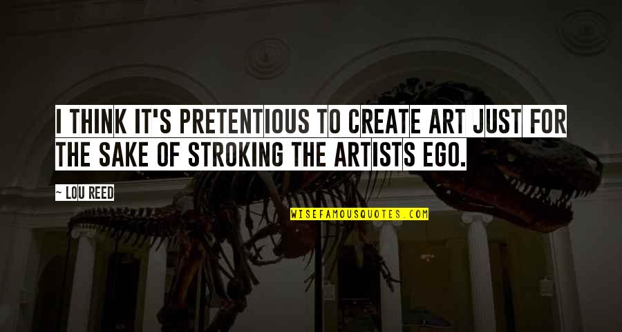 Highley Blessed Quotes By Lou Reed: I think it's pretentious to create art just