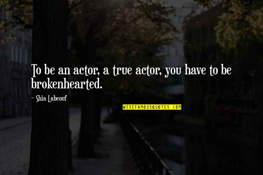 Highley Blessed Quotes By Shia Labeouf: To be an actor, a true actor, you