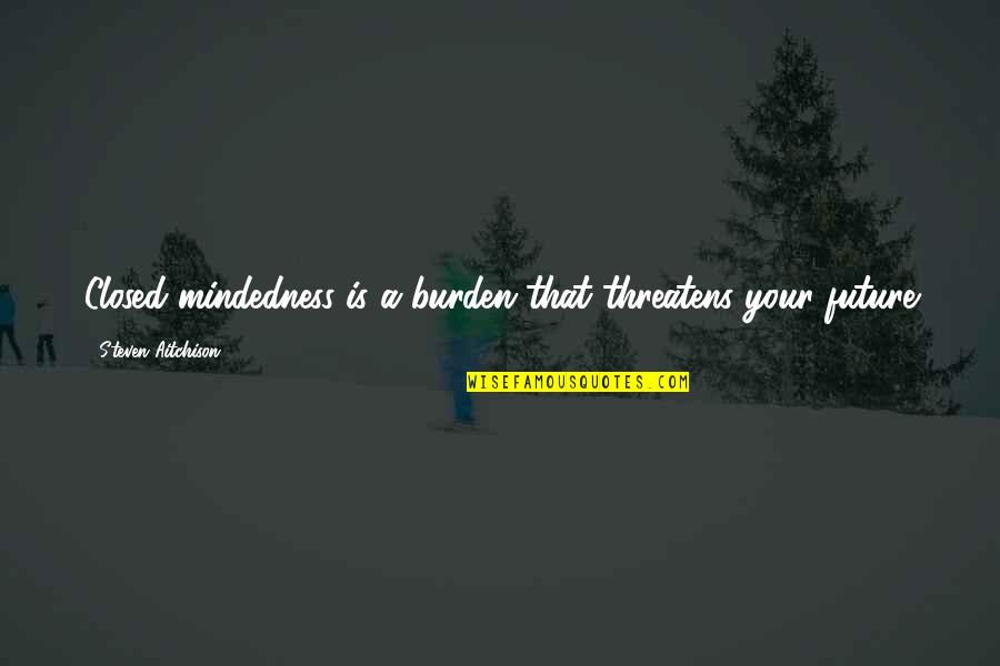 Highley Blessed Quotes By Steven Aitchison: Closed mindedness is a burden that threatens your