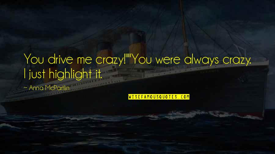 Highlight Love Quotes By Anna McPartlin: You drive me crazy!""You were always crazy. I