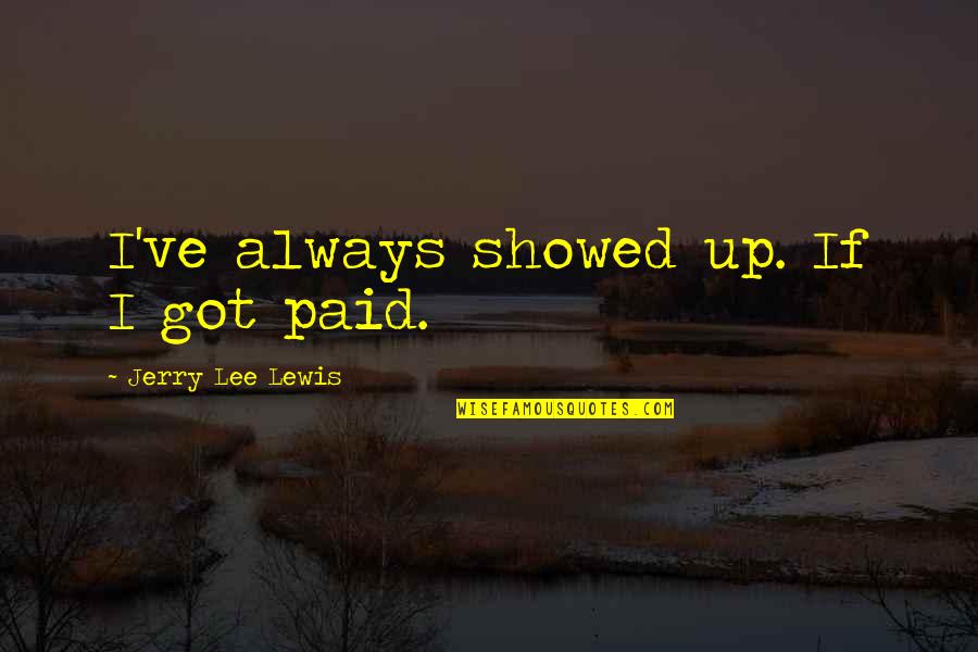 Highlight Love Quotes By Jerry Lee Lewis: I've always showed up. If I got paid.