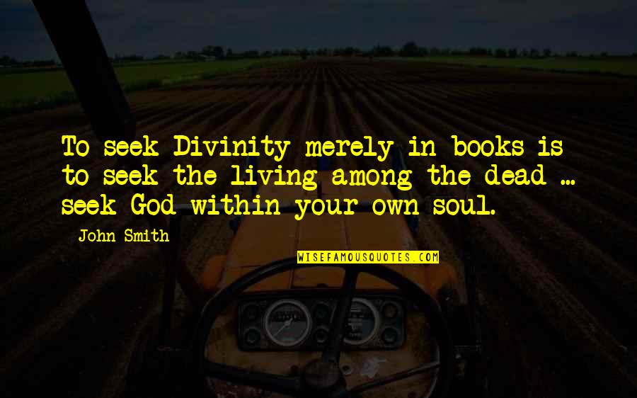 Highlighter Quotes By John Smith: To seek Divinity merely in books is to