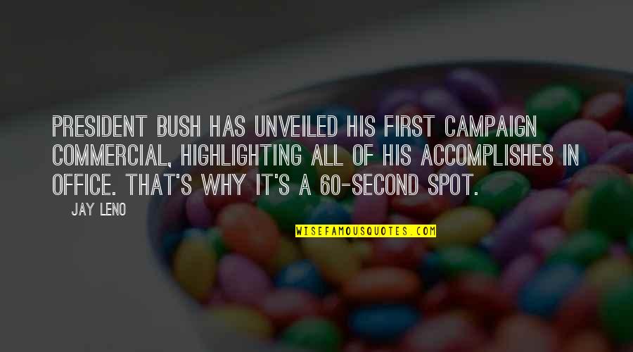 Highlighting Quotes By Jay Leno: President Bush has unveiled his first campaign commercial,