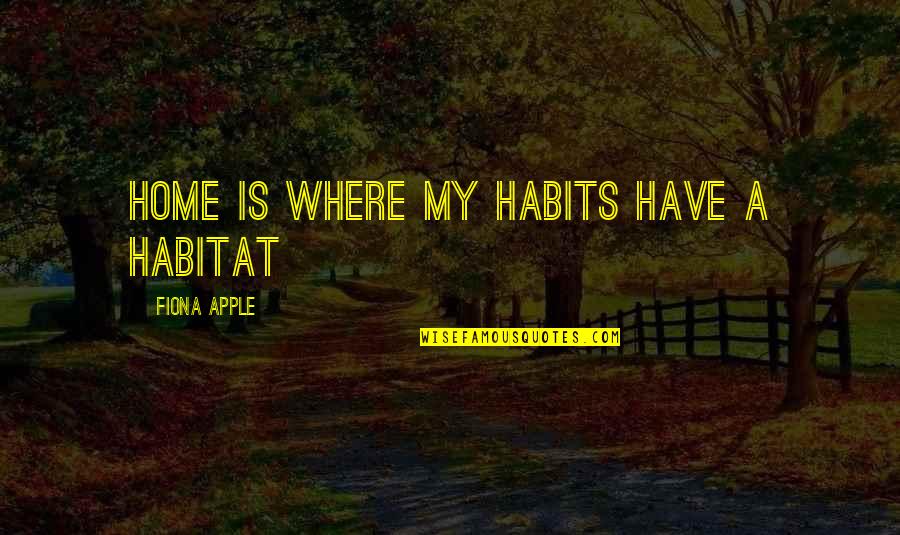 Highlights And Lowlights Quotes By Fiona Apple: Home is where my habits have a habitat