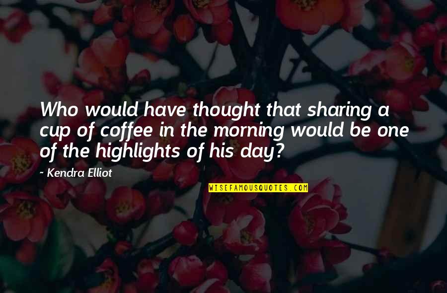 Highlights Quotes By Kendra Elliot: Who would have thought that sharing a cup