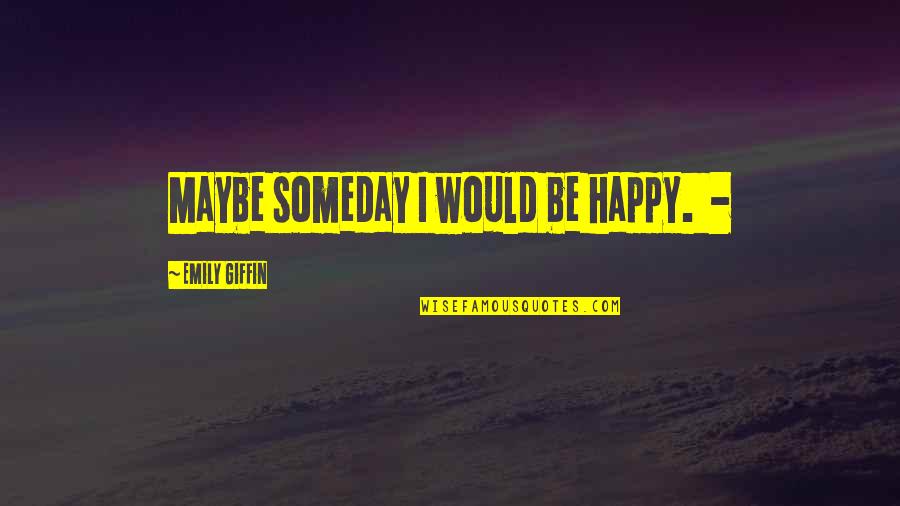 Highly Disappointed Quotes By Emily Giffin: Maybe someday I would be happy. - Highly Disappointed Quotes By Emily Giffin: Maybe someday I would be happy. -