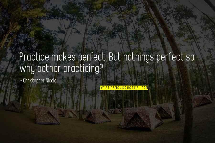 Highly Effective Teams Quotes By Christopher Nicole: Practice makes perfect, But nothings perfect so why Highly Effective Teams Quotes By Christopher Nicole: Practice makes perfect, But nothings perfect so why