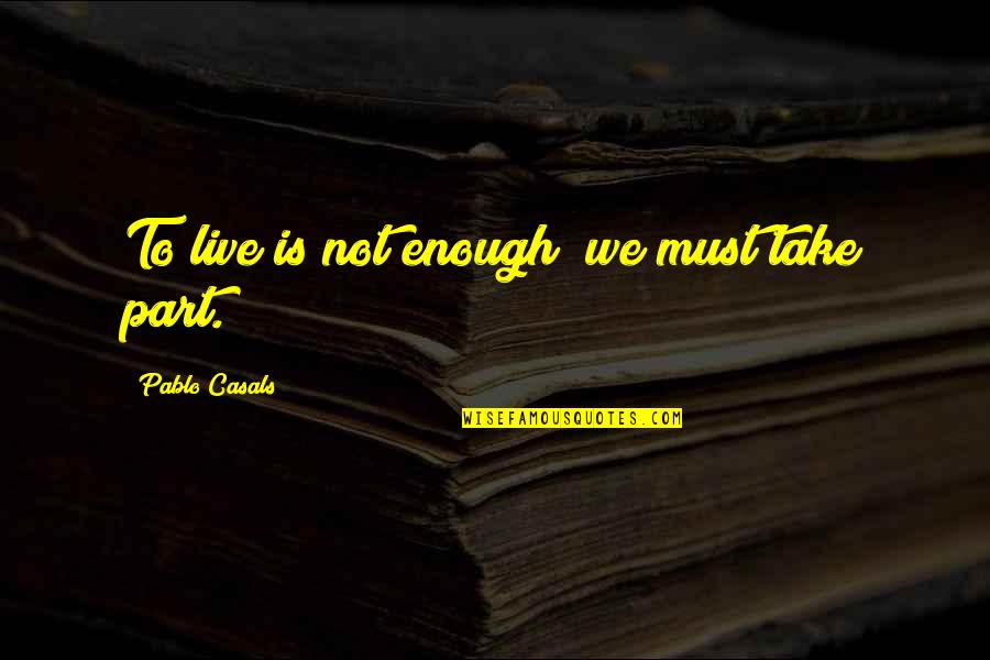 Highly Emotional Quotes By Pablo Casals: To live is not enough; we must take