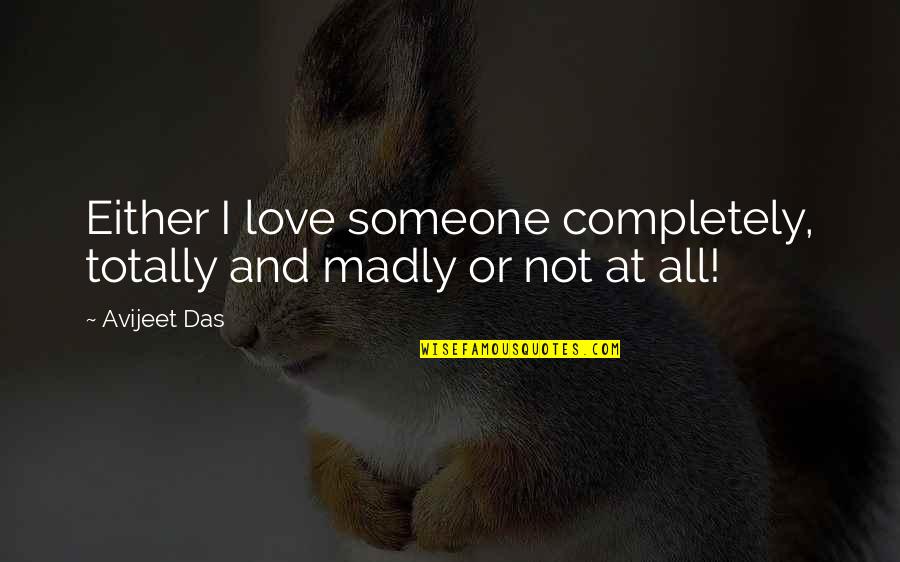 Highly Imaginative Quotes By Avijeet Das: Either I love someone completely, totally and madly