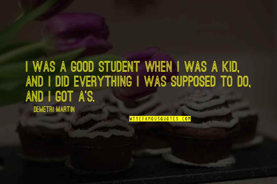 Highly Imaginative Quotes By Demetri Martin: I was a good student when I was