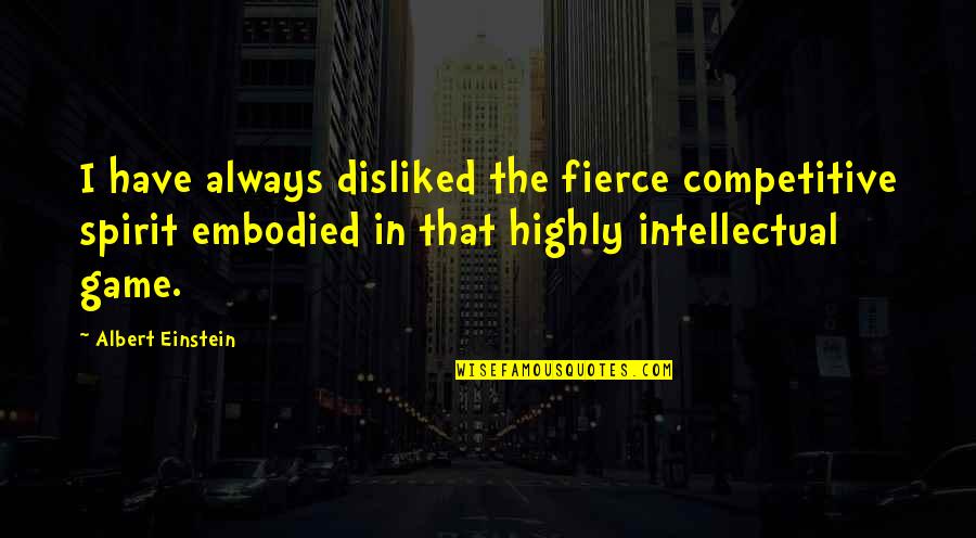 Highly Intellectual Quotes By Albert Einstein: I have always disliked the fierce competitive spirit