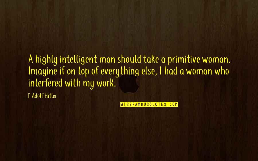 Highly Intelligent Quotes By Adolf Hitler: A highly intelligent man should take a primitive