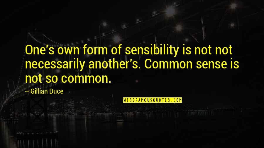 Highly Opinionated Quotes By Gillian Duce: One's own form of sensibility is not not Highly Opinionated Quotes By Gillian Duce: One's own form of sensibility is not not
