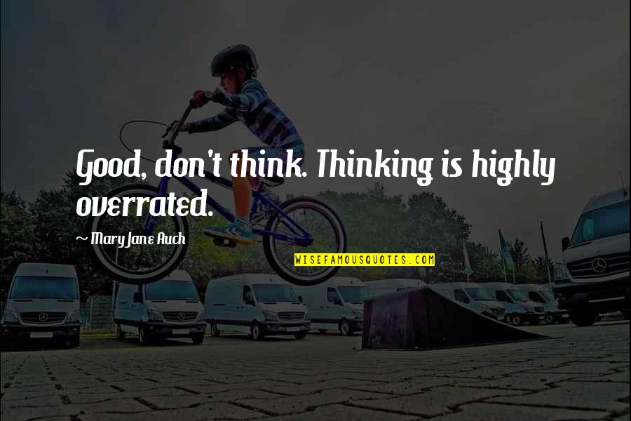 Highly Quotes By Mary Jane Auch: Good, don't think. Thinking is highly overrated. Highly Quotes By Mary Jane Auch: Good, don't think. Thinking is highly overrated.