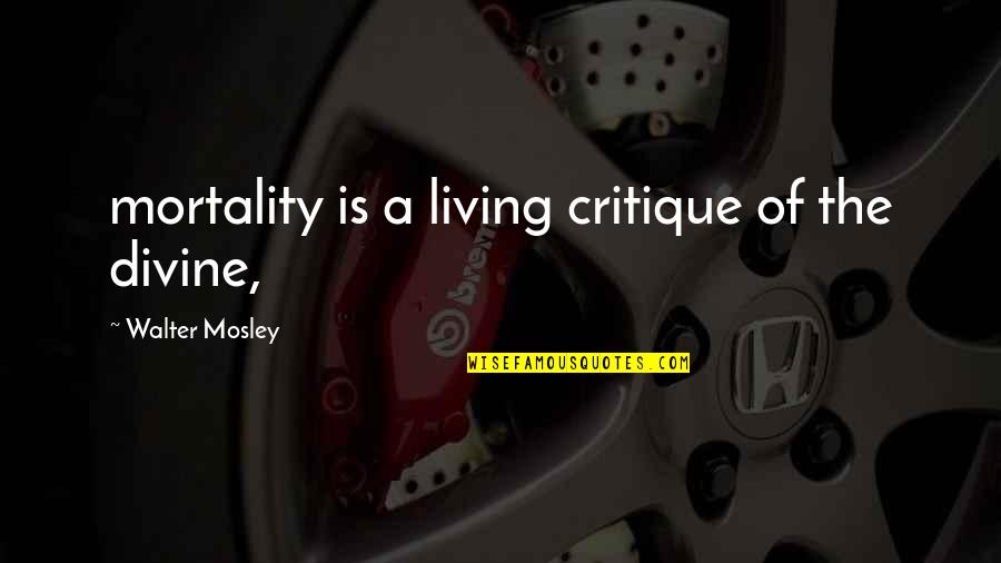 Highly Recommended Quotes By Walter Mosley: mortality is a living critique of the divine,