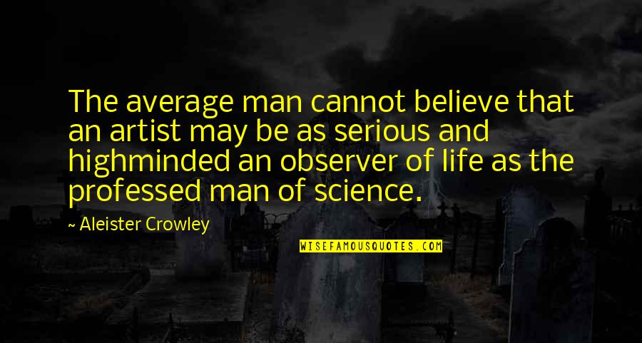 Highminded Quotes By Aleister Crowley: The average man cannot believe that an artist