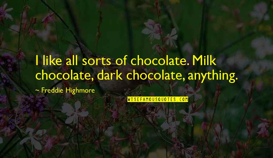 Highmore Quotes By Freddie Highmore: I like all sorts of chocolate. Milk chocolate, Highmore Quotes By Freddie Highmore: I like all sorts of chocolate. Milk chocolate,