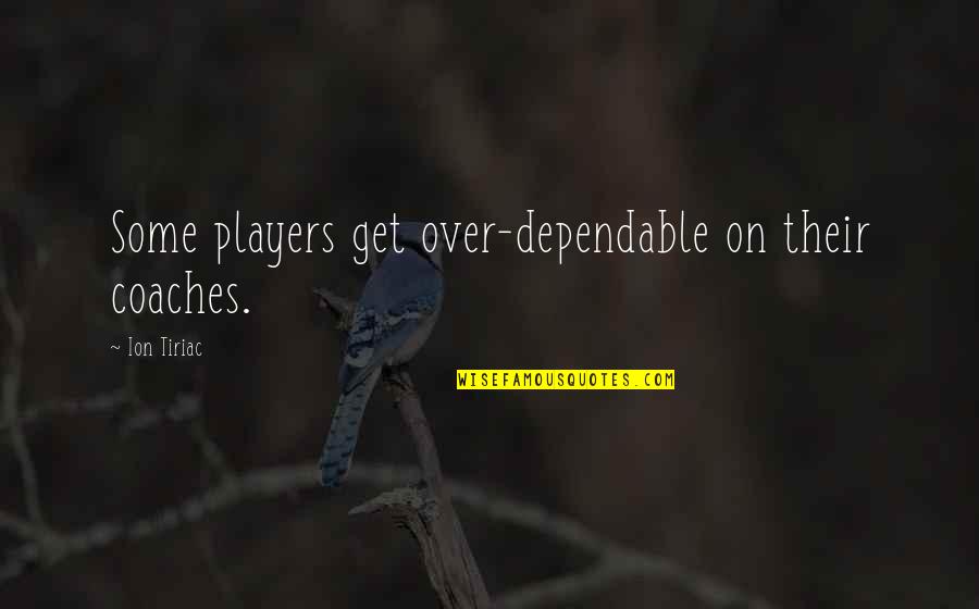 Highmore Quotes By Ion Tiriac: Some players get over-dependable on their coaches. Highmore Quotes By Ion Tiriac: Some players get over-dependable on their coaches.