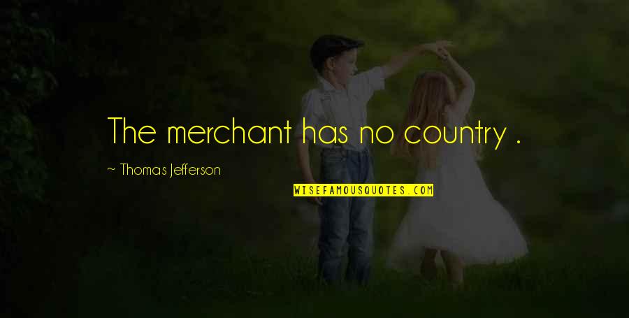 Highnesses Quotes By Thomas Jefferson: The merchant has no country . Highnesses Quotes By Thomas Jefferson: The merchant has no country .