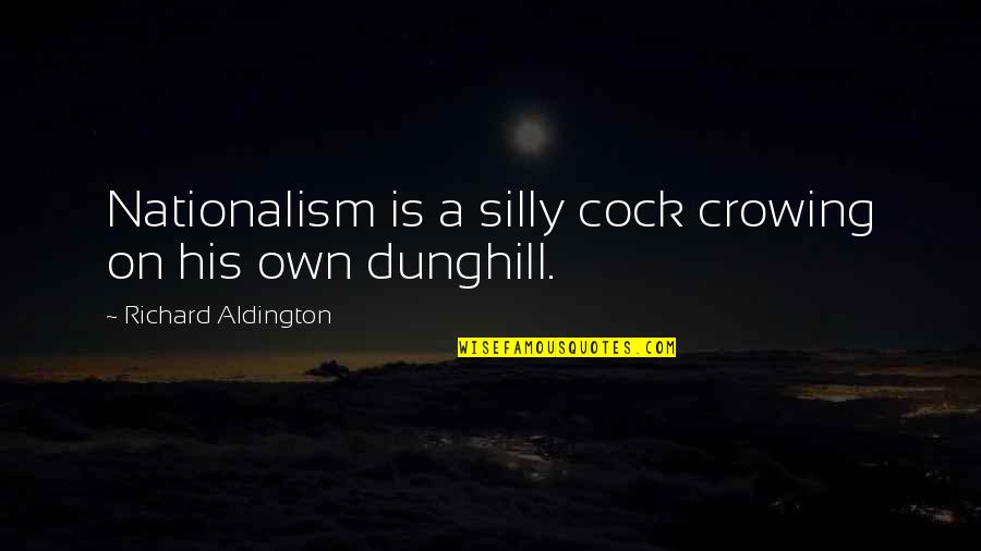 Highpoints Quotes By Richard Aldington: Nationalism is a silly cock crowing on his