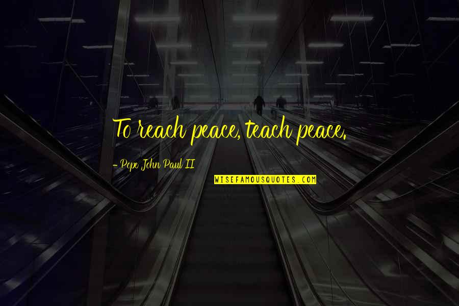 Highrises Fort Quotes By Pope John Paul II: To reach peace, teach peace.