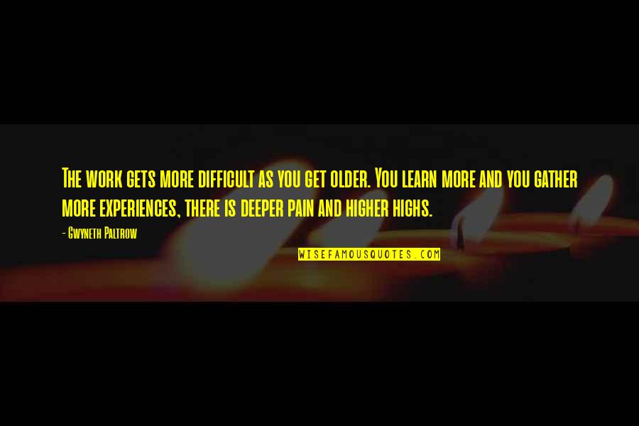 Highs Quotes By Gwyneth Paltrow: The work gets more difficult as you get Highs Quotes By Gwyneth Paltrow: The work gets more difficult as you get