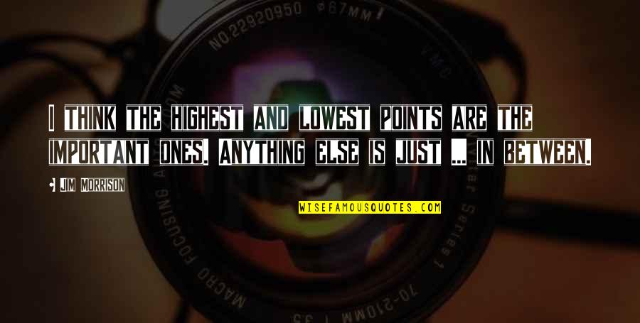 Highs Quotes By Jim Morrison: I think the highest and lowest points are Highs Quotes By Jim Morrison: I think the highest and lowest points are