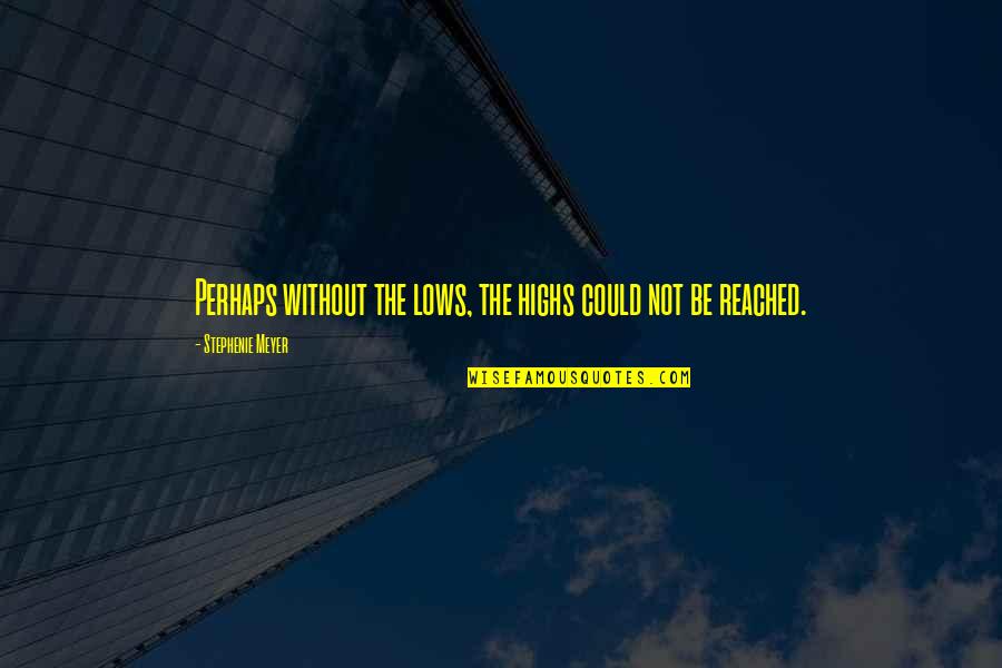 Highs Quotes By Stephenie Meyer: Perhaps without the lows, the highs could not Highs Quotes By Stephenie Meyer: Perhaps without the lows, the highs could not