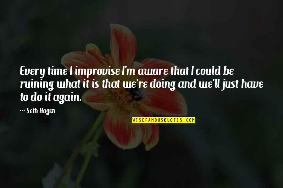 Highschool Quotes By Seth Rogen: Every time I improvise I'm aware that I