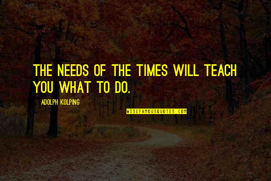 Highschool Students Quotes By Adolph Kolping: The needs of the times will teach you