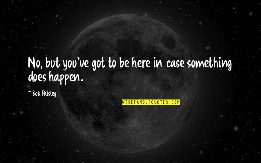 Highschool Students Quotes By Bob Paisley: No, but you've got to be here in