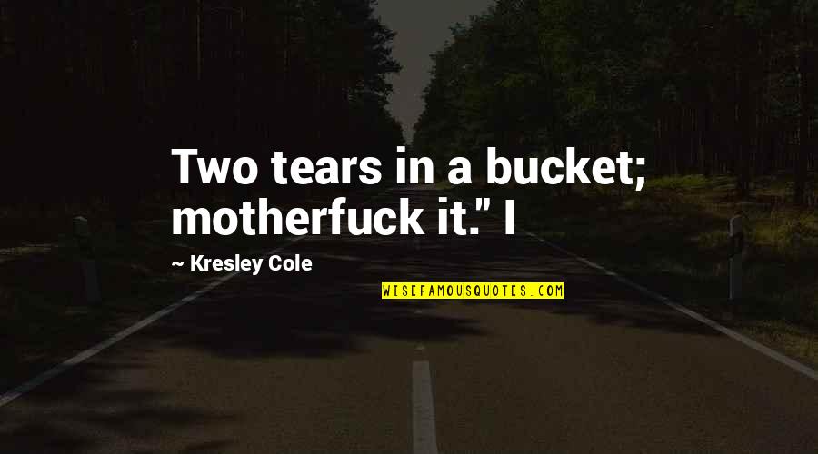 Highshouldered Quotes By Kresley Cole: Two tears in a bucket; motherfuck it." I