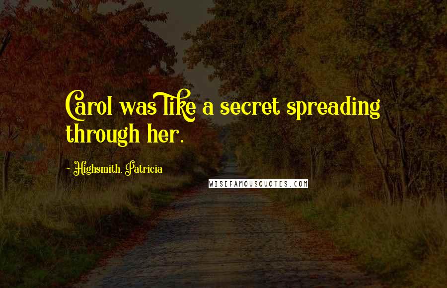 Highsmith, Patricia quotes: Carol was like a secret spreading through her.