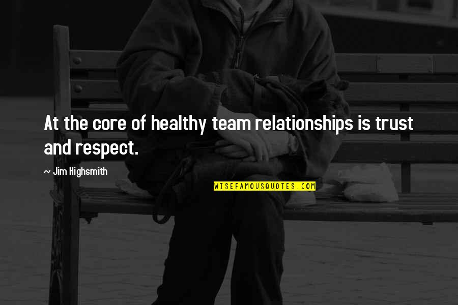 Highsmith's Quotes By Jim Highsmith: At the core of healthy team relationships is