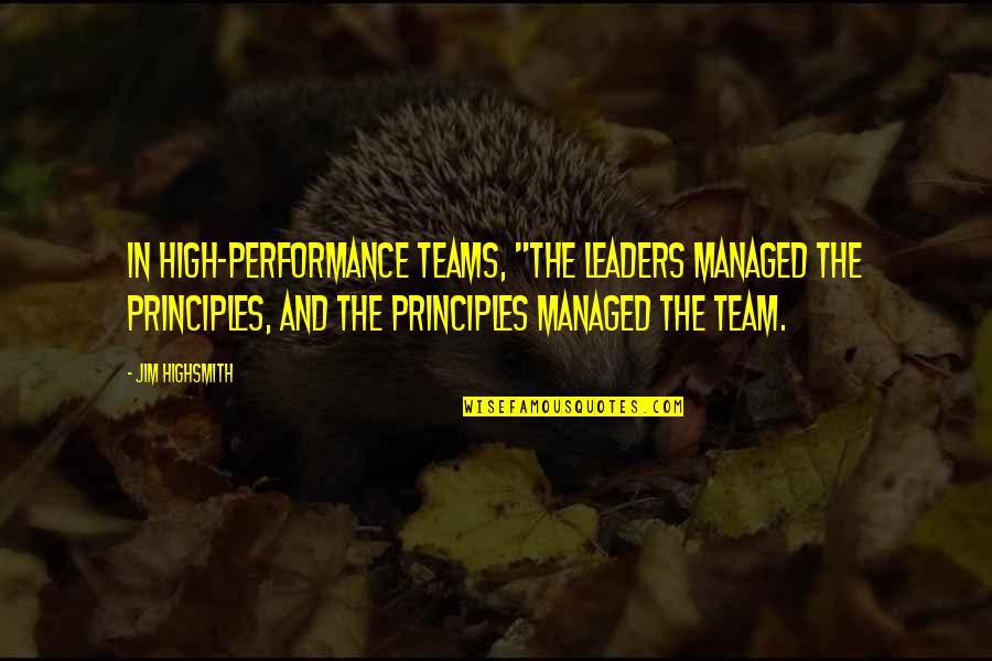 Highsmith's Quotes By Jim Highsmith: In high-performance teams, "the leaders managed the principles,