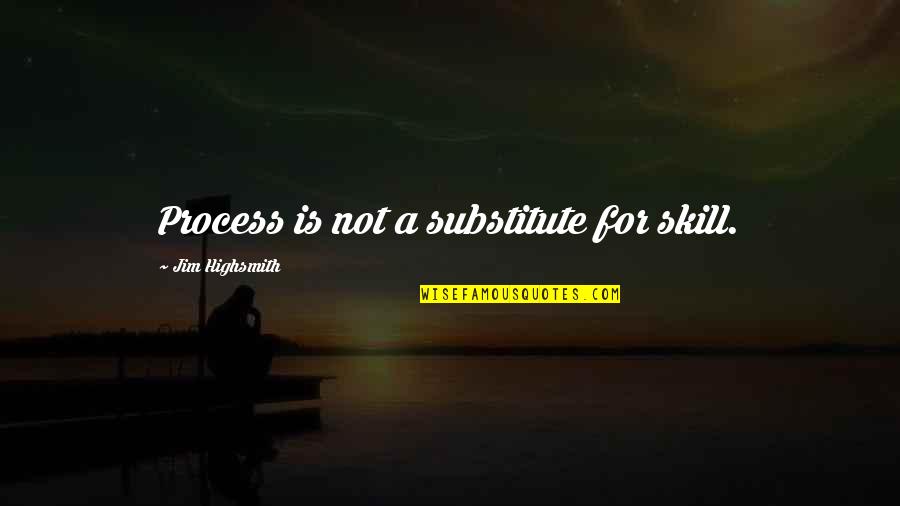 Highsmith's Quotes By Jim Highsmith: Process is not a substitute for skill.