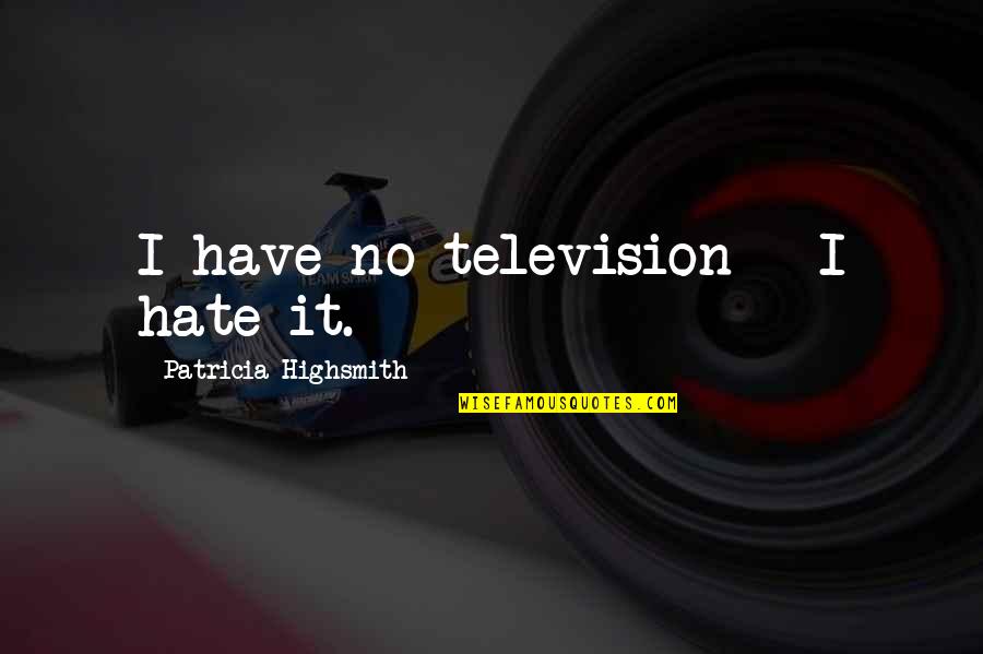 Highsmith's Quotes By Patricia Highsmith: I have no television - I hate it.